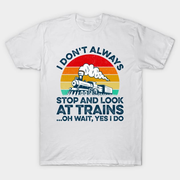 I Don't Always Stop And Look At Trains Train Collector T-Shirt by LawrenceBradyArt